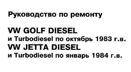 Руководство по ремонту VW GOLF DIESEL и Turbodiesel по октябрь 1983 г.в. WV JETTA DIESEL и Turbodiesel по январь 1984 г.в.
